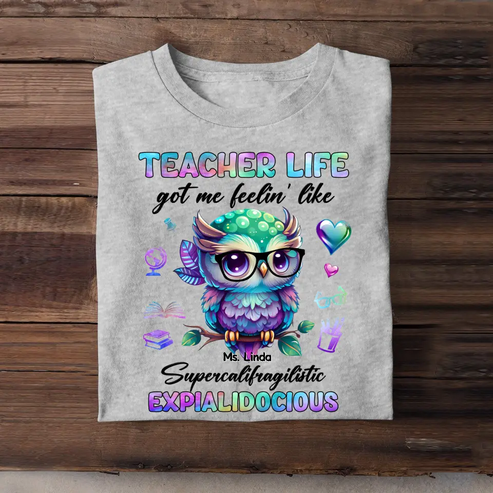 Personalized Teacher Life Got Me Feelin' Like Supercalifragilistic Expialidocious Owl T-Shirt Printed 23JUL-PTN12